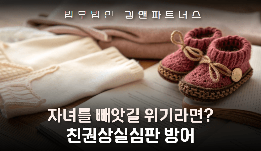 고모의 친권상실 심판 청구를 전부 기각시킨 부산 친권 변호사 사례