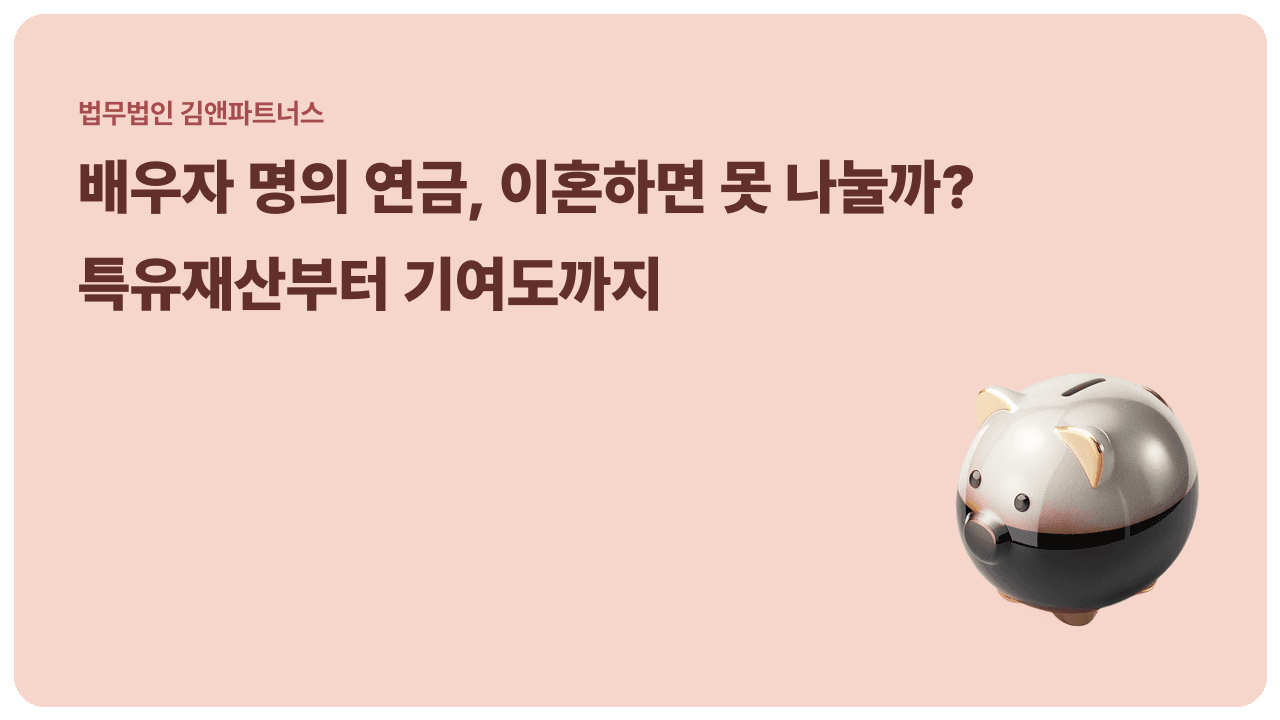 배우자 명의 연금은 '특유재산'이라 못 나눌까 – 공무원 퇴직연금과 기여도