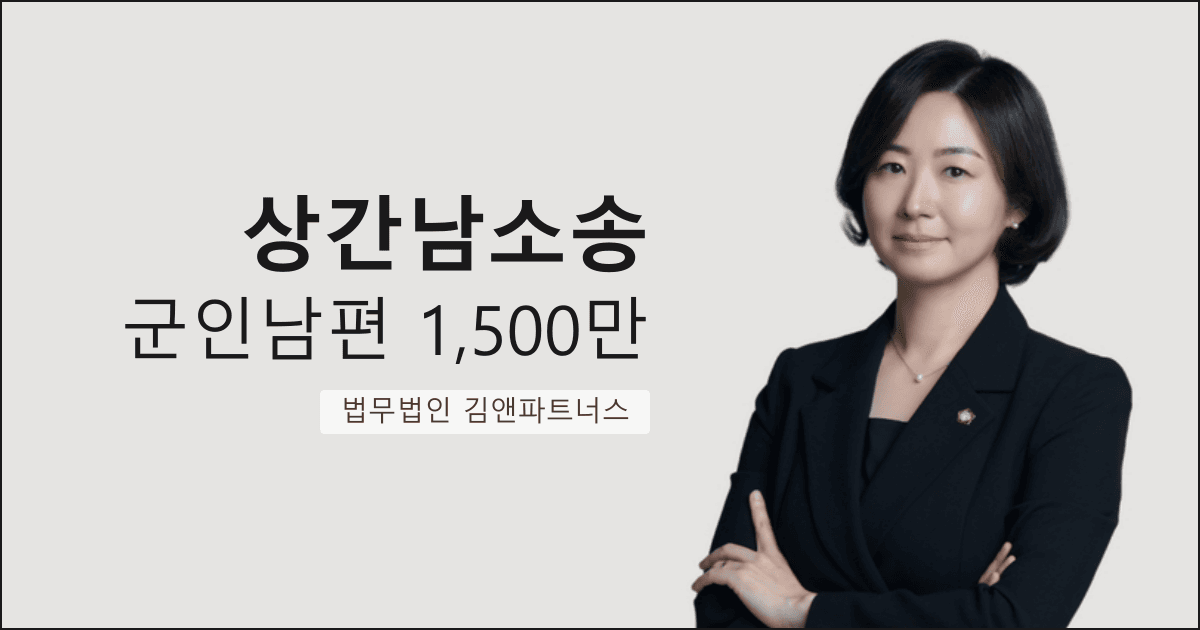 군인 남편 아내의 직장동료 상간남에게 위자료 1,500만 원 받아낸 대구 상간남소송 전문 사례