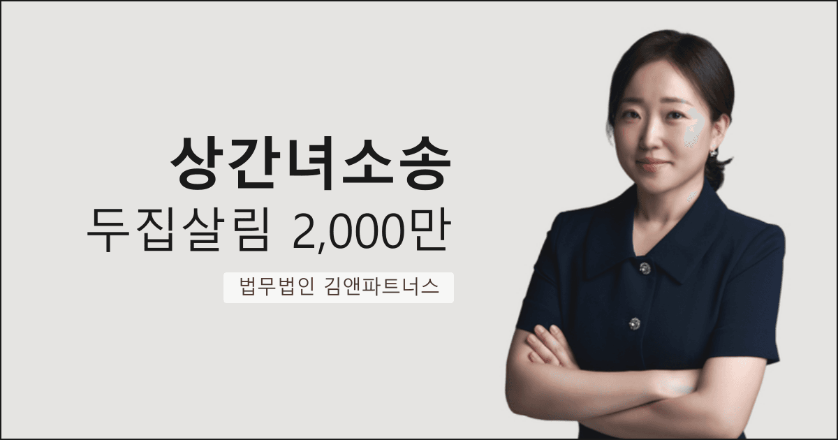 두 집 살림 남편의 상간녀에게 위자료 2,000만 원을 받아낸 창원 상간녀소송 변호사 사무실 성공사례