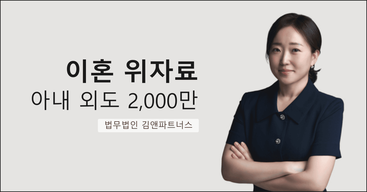 아내의 다수 외도를 입증하여 위자료 2,000만 원을 받아낸 창원 이혼 위자료 변호사 사무실 사례