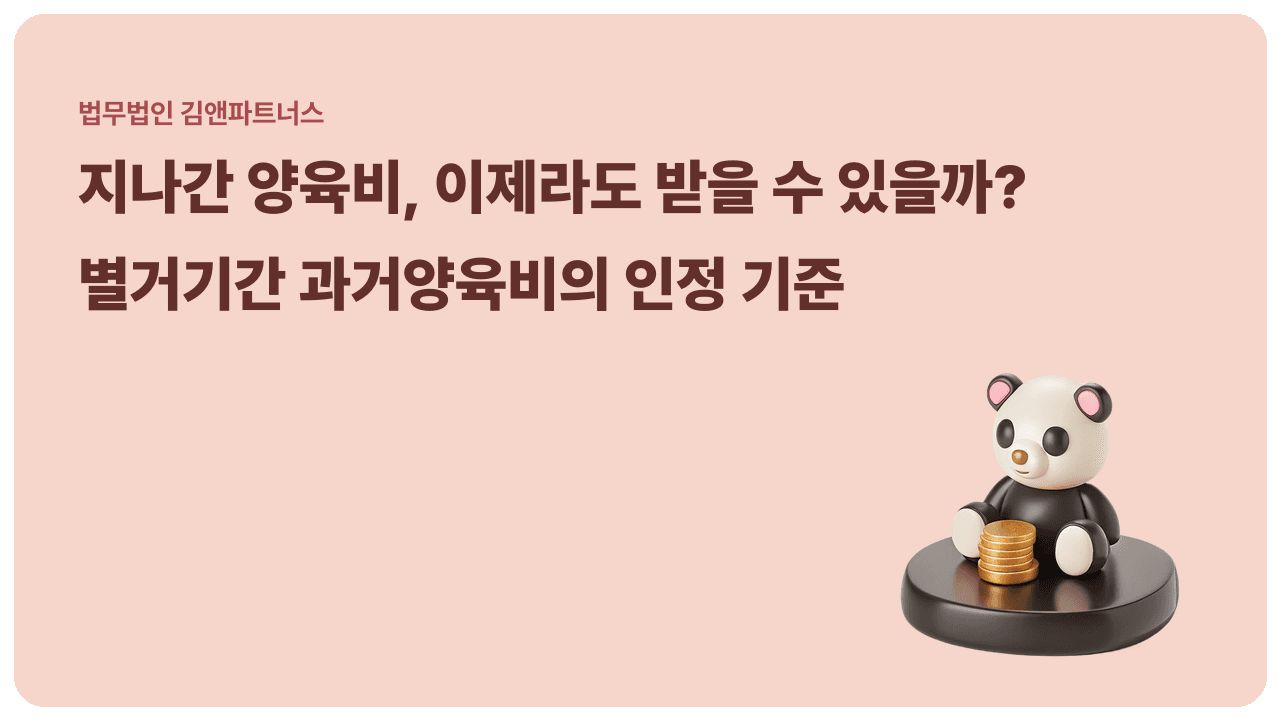지나간 양육비도 받을 수 있을까 – 별거기간 과거양육비의 인정 기준