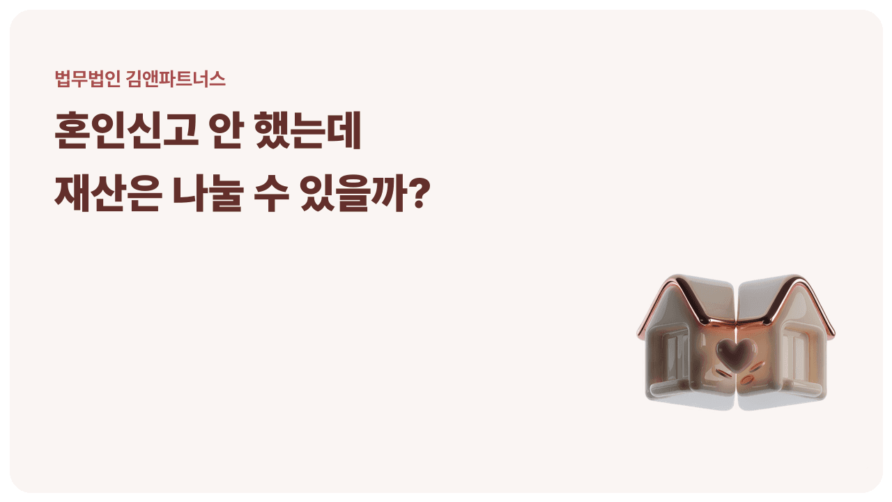 사실혼 재산분할, 혼인신고 없이도 받을 수 있을까? 기여도로 갈리는 분할 기준