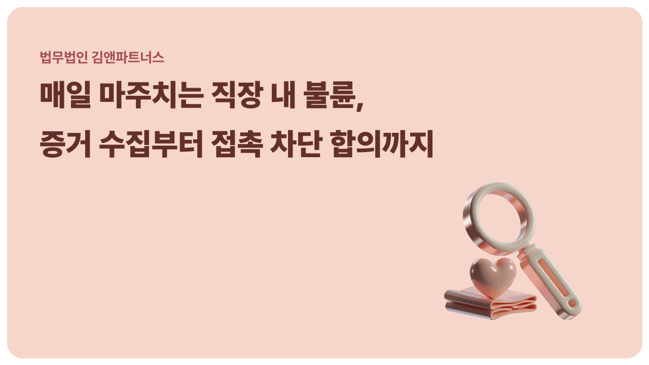직장 내 불륜, 회사 증거로 상간소송 할 수 있을까? 위법수집과 접촉 차단 합의까지